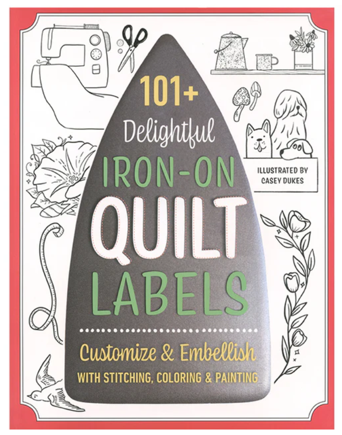 101+ Delightful Iron-on Quilt Labels: Customize & Embellish with Stitching, Coloring & Painting by Casey Dukes