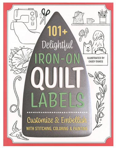 101+ Delightful Iron-on Quilt Labels: Customize & Embellish with Stitching, Coloring & Painting by Casey Dukes