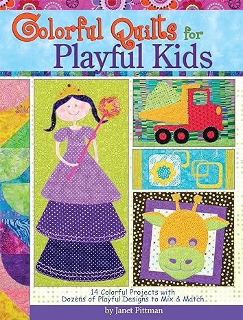 Colorful Quilts for Playful Kids: 14 Colorful Projects with Dozens of Playful Designs to Mix & Match: 14 Colorful Projects with Dozens of Designs to Mix and Match by Janet Pittman