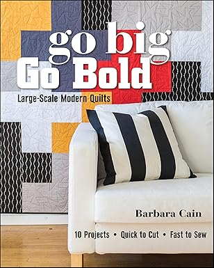Go Big, Go Bold: Large-Scale Modern Quilts by Barbara Cain