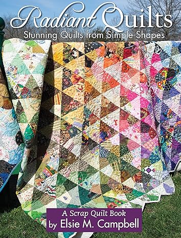 Radiant Quilts: Stunning Quilts from Simple Shapes  A Scrap Quilt Book by Elise M Campbell