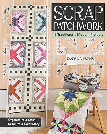 Scrap Patchwork: Traditionally Modern Quilts - Organize Your Stash to Tell Your Color Story by Sandra Clemons
