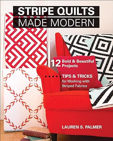 Stripe Quilts Made Modern: 12 Bold & Beautiful Projects—Tips & Tricks for Working with Striped Fabrics by Lauren S Palmer